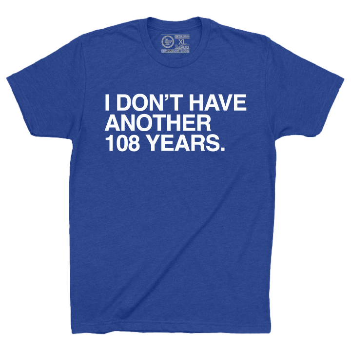 I DON'T HAVE ANOTHER 108 YEARS. - OBVIOUS SHIRTS