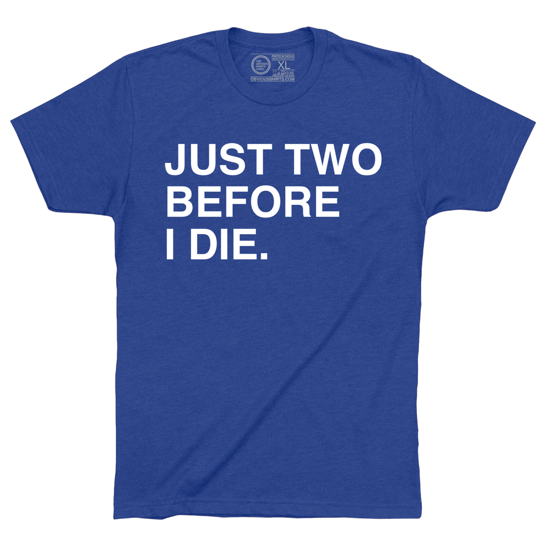 JUST TWO BEFORE I DIE. - OBVIOUS SHIRTS