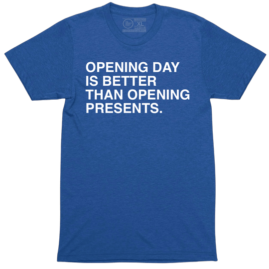 OPENING DAY IS BETTER THAN OPENING PRESENTS. - OBVIOUS SHIRTS
