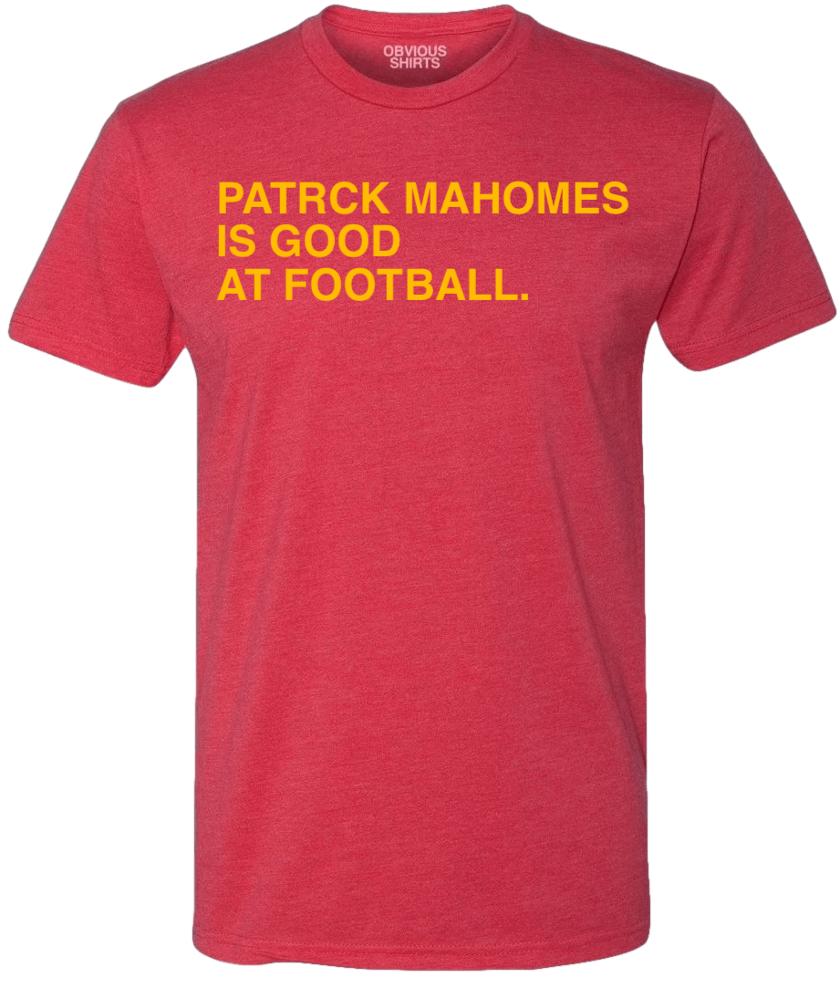 PATRICK MAHOMES IS GOOD AT FOOTBALL. - OBVIOUS SHIRTS