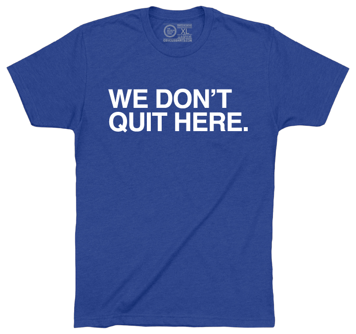 WE DON'T QUIT HERE. - OBVIOUS SHIRTS
