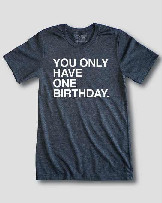 YOU ONLY HAVE ONE BIRTHDAY. - OBVIOUS SHIRTS