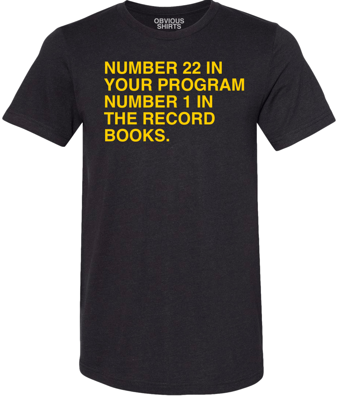 22 IN YOUR PROGRAM, 1 IN THE RECORD BOOKS. - OBVIOUS SHIRTS