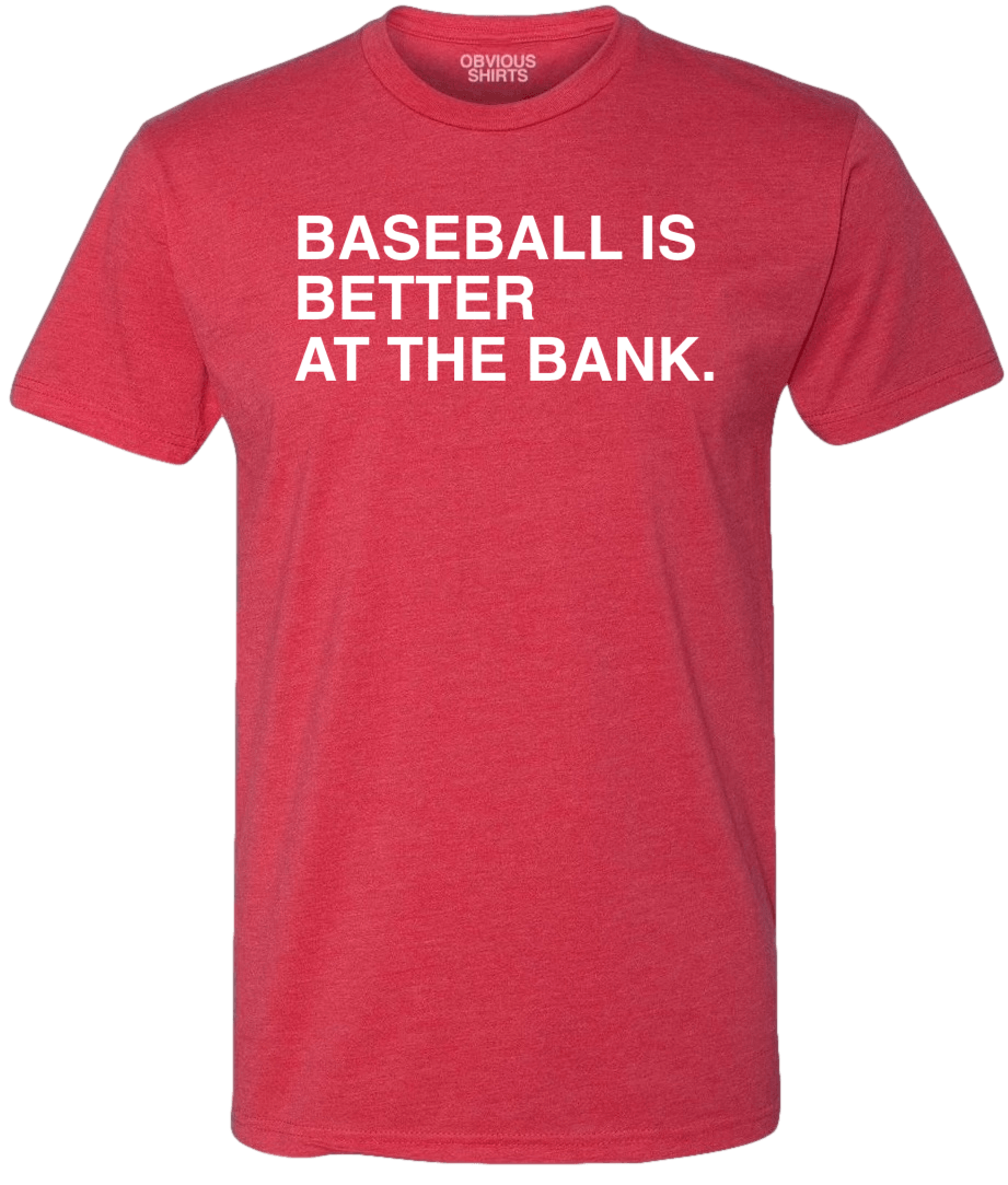 BASEBALL IS BETTER AT THE BANK. - OBVIOUS SHIRTS