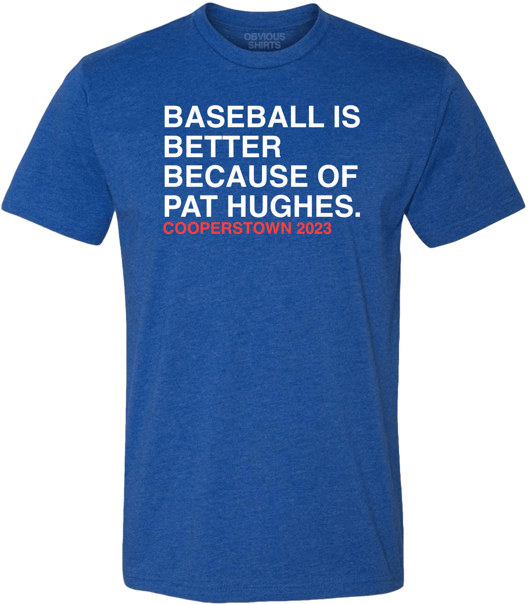 BASEBALL IS BETTER BECAUSE OF PAT HUGHES. - OBVIOUS SHIRTS