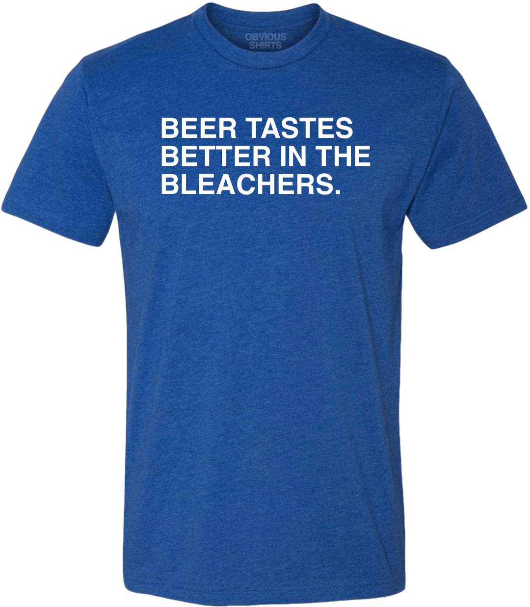 BEER TASTES BETTER IN THE BLEACHERS. - OBVIOUS SHIRTS.