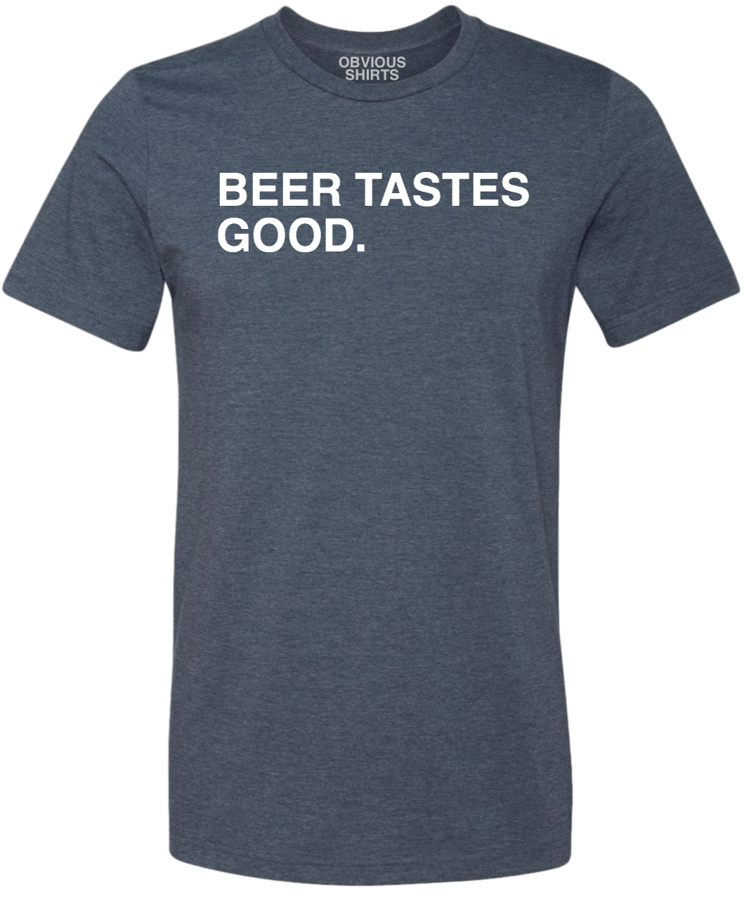 BEER TASTES GOOD. - OBVIOUS SHIRTS.