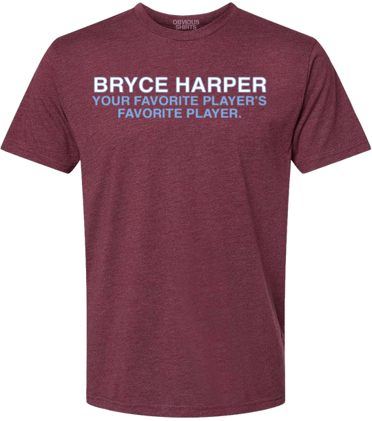 BRYCE HARPER: YOUR FAVORITE PLAYER'S FAVORITE PLAYER. - OBVIOUS SHIRTS