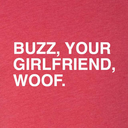 BUZZ, YOUR GIRLFRIEND, WOOF. - OBVIOUS SHIRTS.