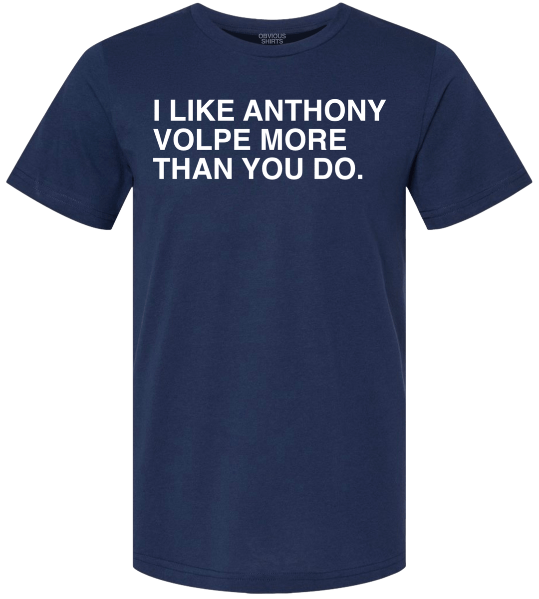 I LIKE ANTHONY VOLPE MORE THAN YOU DO. - OBVIOUS SHIRTS