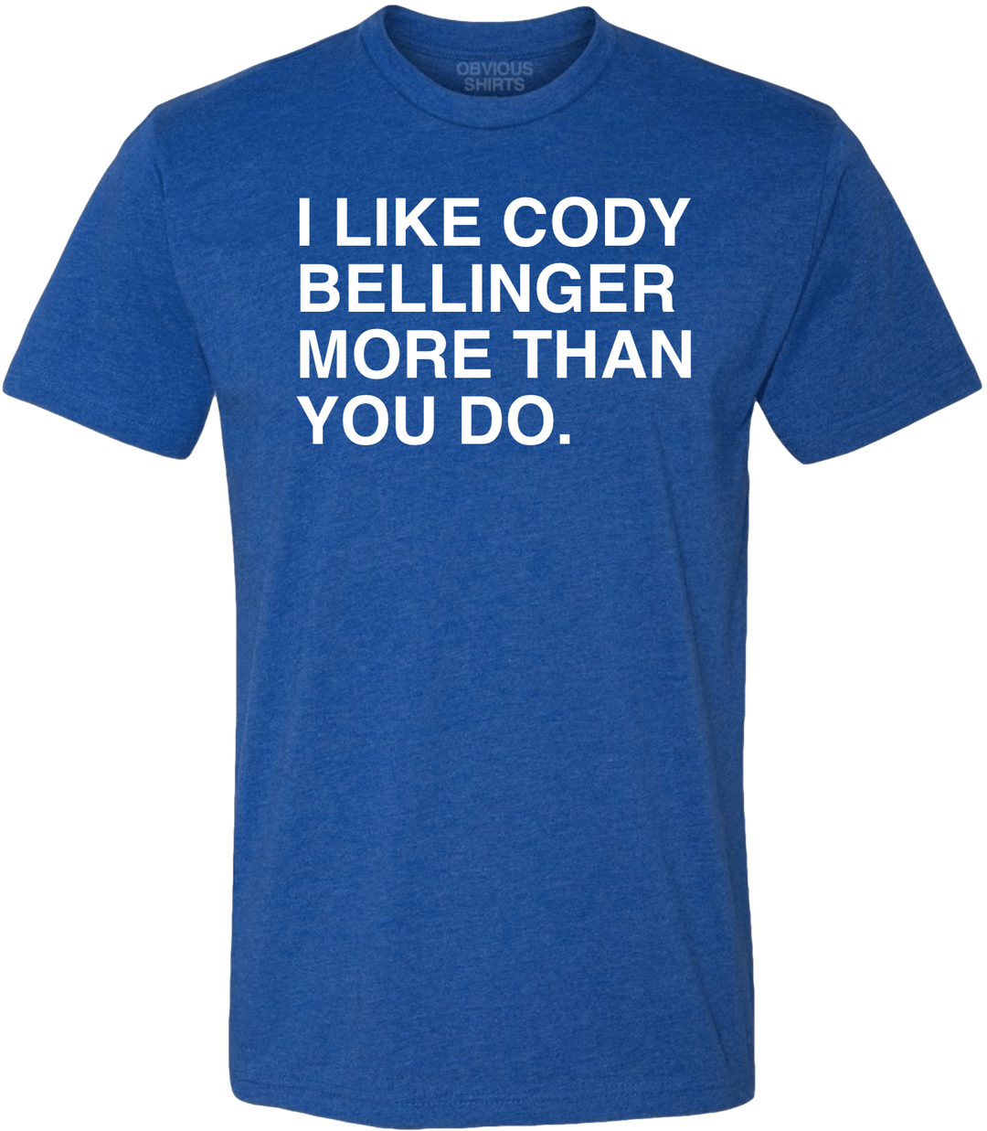 I LIKE CODY BELLINGER MORE THAN YOU DO. - OBVIOUS SHIRTS
