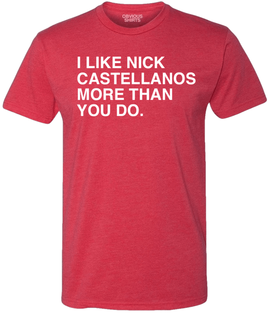 I LIKE NICK CASTELLANOS MORE THAN YOU DO. - OBVIOUS SHIRTS