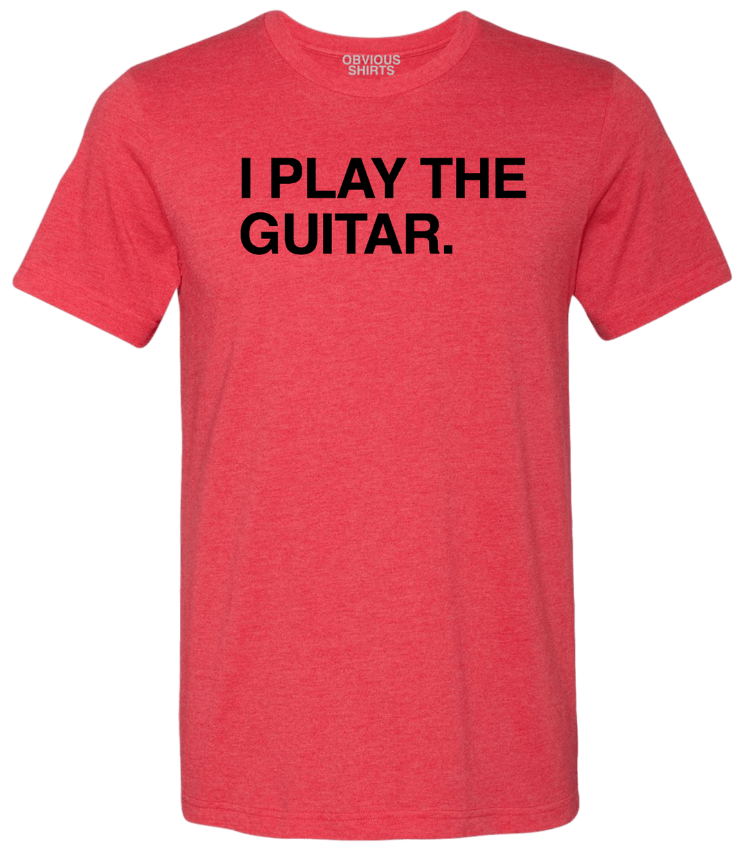 I PLAY THE GUITAR. - OBVIOUS SHIRTS.