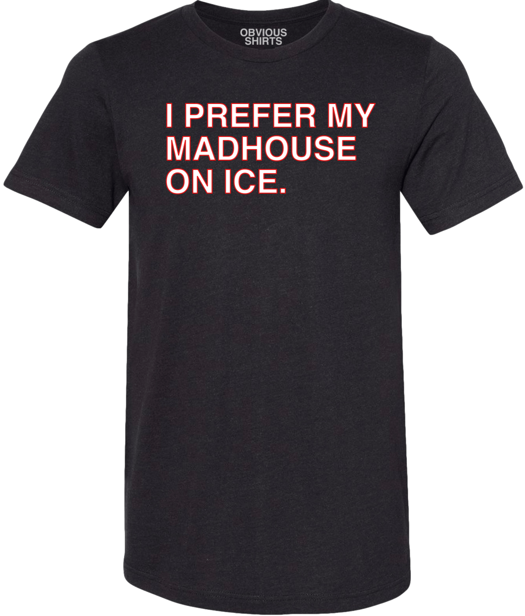 I PREFER MY MADHOUSE ON ICE. (BLACK) - OBVIOUS SHIRTS