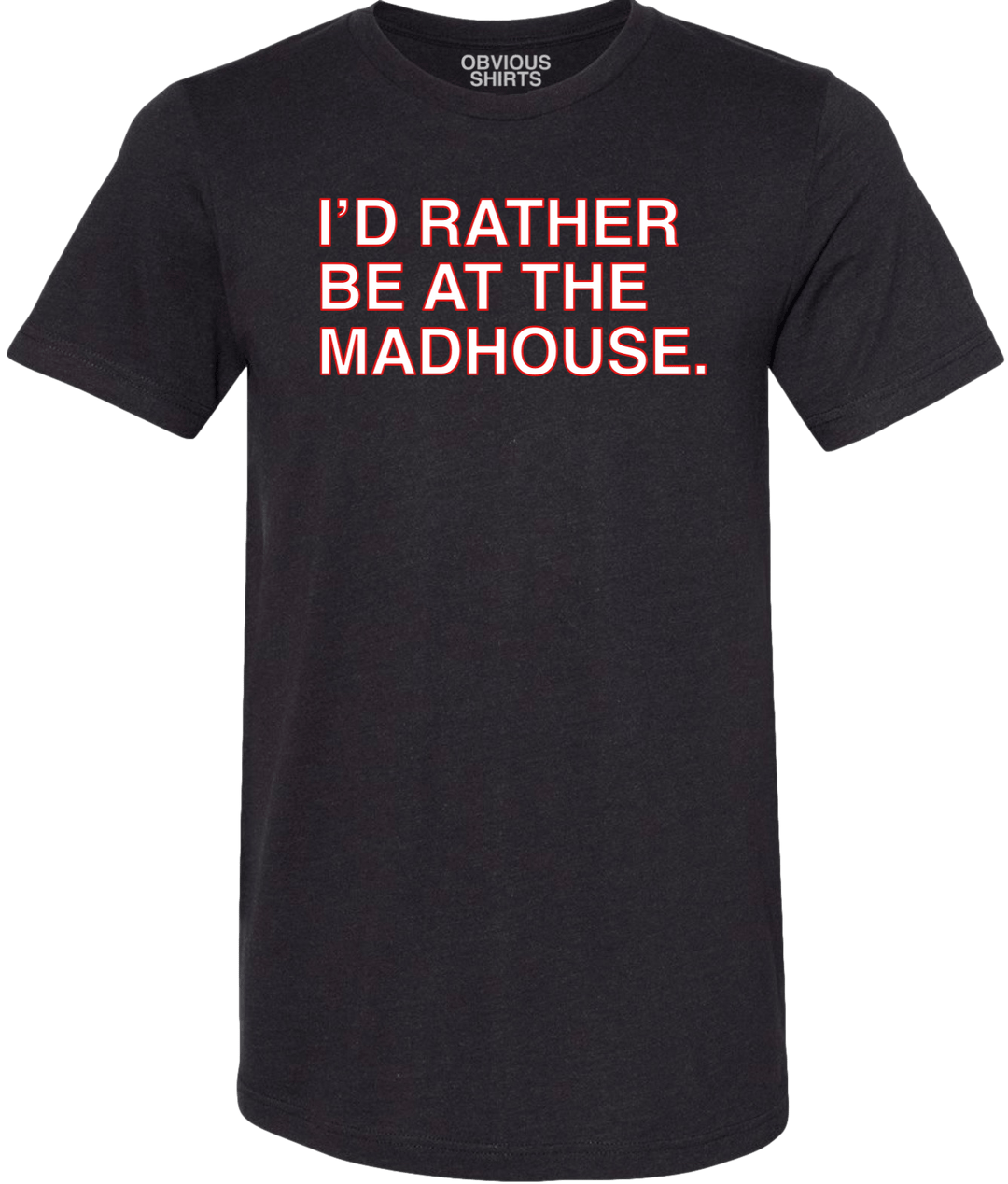 I'D RATHER BE AT THE MADHOUSE. (BLACK) - OBVIOUS SHIRTS