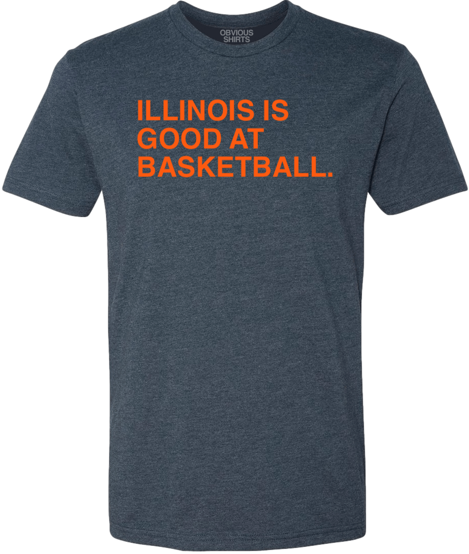 ILLINOIS IS GOOD AT BASKETBALL. - OBVIOUS SHIRTS