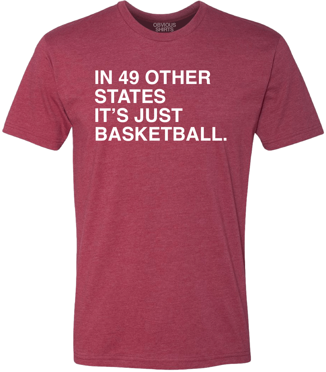 IN 49 OTHER STATES, IT'S JUST BASKETBALL. - OBVIOUS SHIRTS