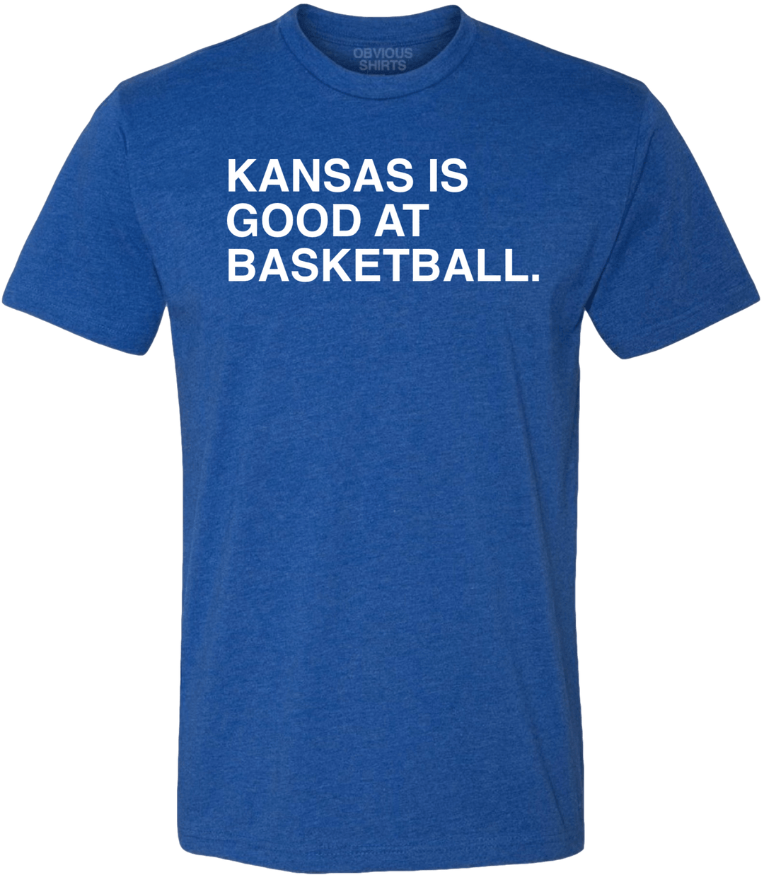 KANSAS IS GOOD AT BASKETBALL. - OBVIOUS SHIRTS