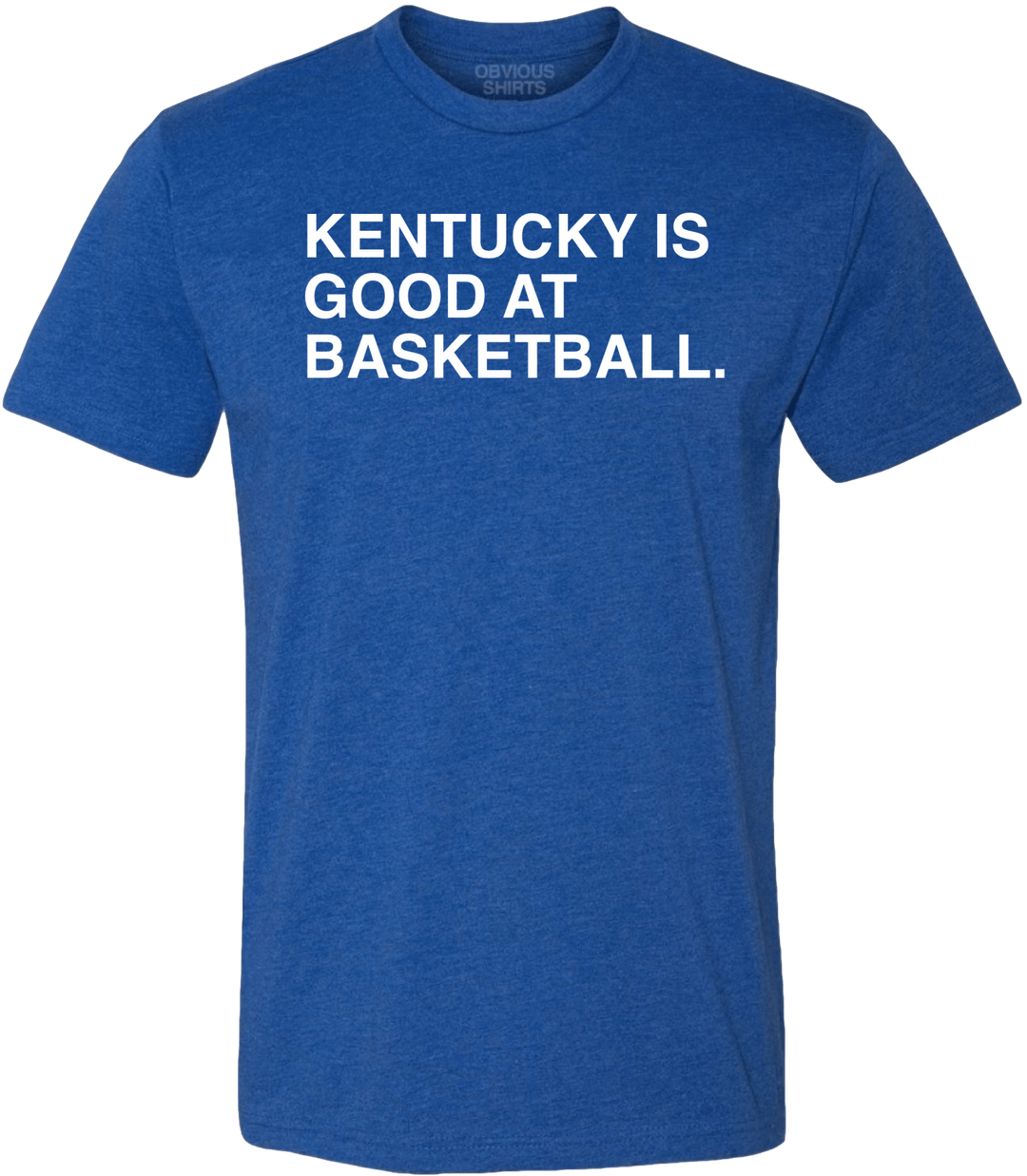 KENTUCKY IS GOOD AT BASKETBALL. - OBVIOUS SHIRTS