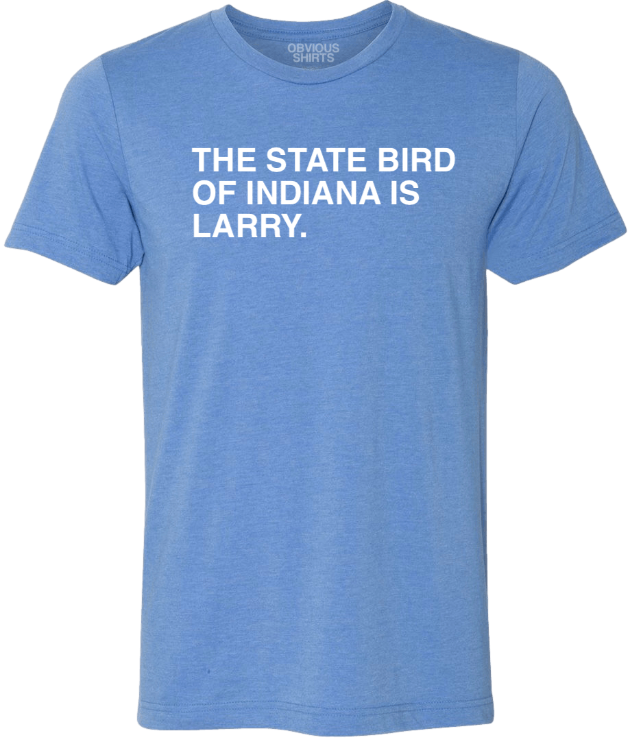 THE STATE BIRD OF INDIANA IS LARRY. - OBVIOUS SHIRTS