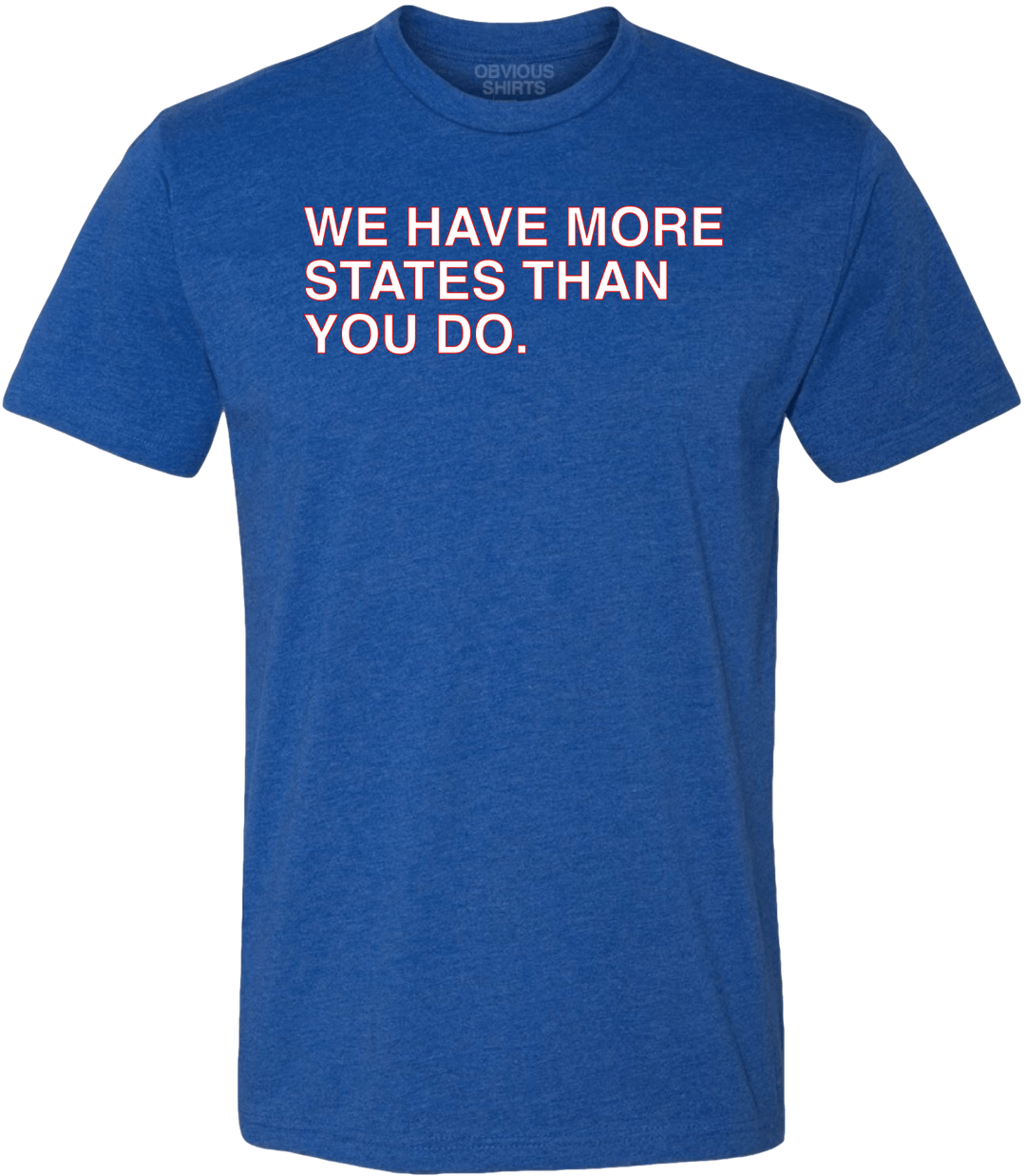 WE HAVE MORE STATES THAN YOU DO. - OBVIOUS SHIRTS