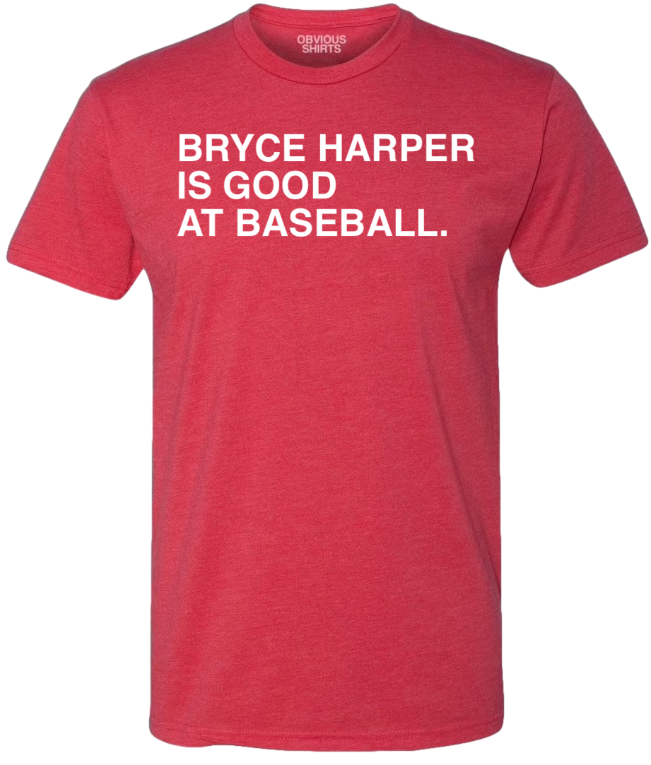 BRYCE HARPER IS GOOD AT BASEBALL. | OBVIOUS SHIRTS