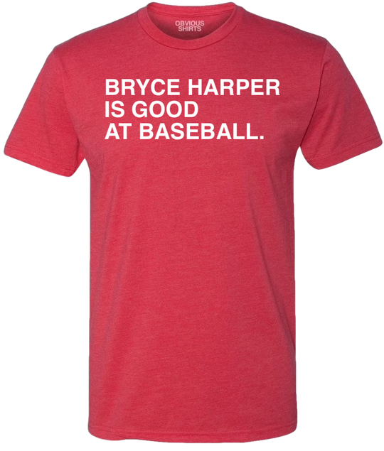 BRYCE HARPER IS GOOD AT BASEBALL. - OBVIOUS SHIRTS