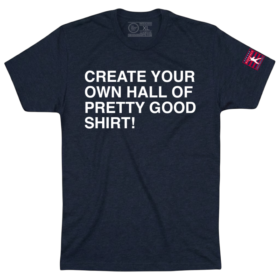 CREATE YOUR OWN HALL OF PRETTY GOOD SHIRT!
