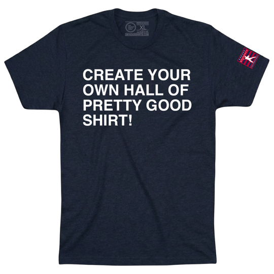 CREATE YOUR OWN HALL OF PRETTY GOOD SHIRT!