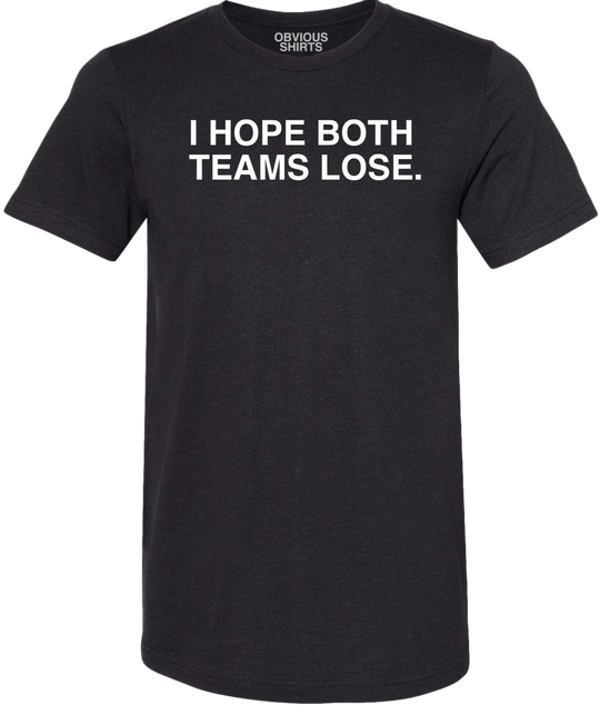 I HOPE BOTH TEAMS LOSE.