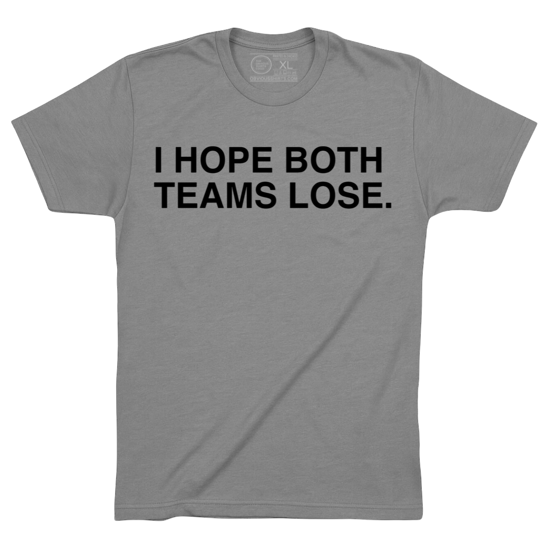 I HOPE BOTH TEAMS LOSE.