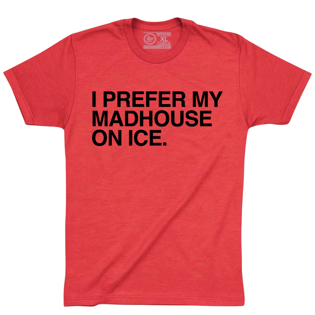 I PREFER MY MADHOUSE ON ICE. - OBVIOUS SHIRTS
