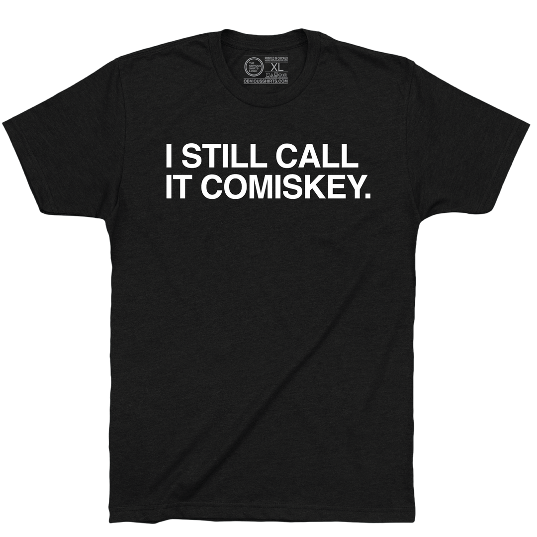 I STILL CALL IT COMISKEY. - OBVIOUS SHIRTS