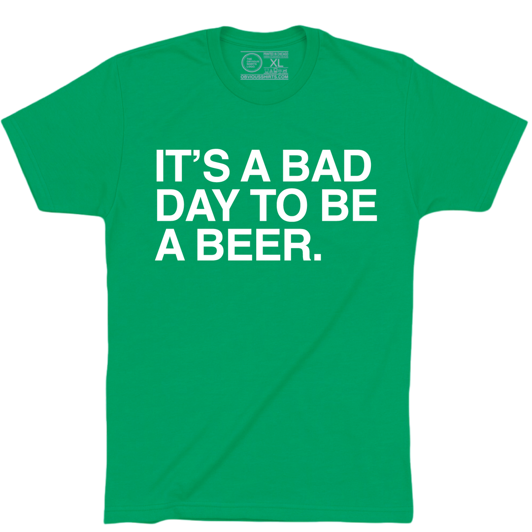 IT'S A BAD DAY TO BE A BEER. - OBVIOUS SHIRTS