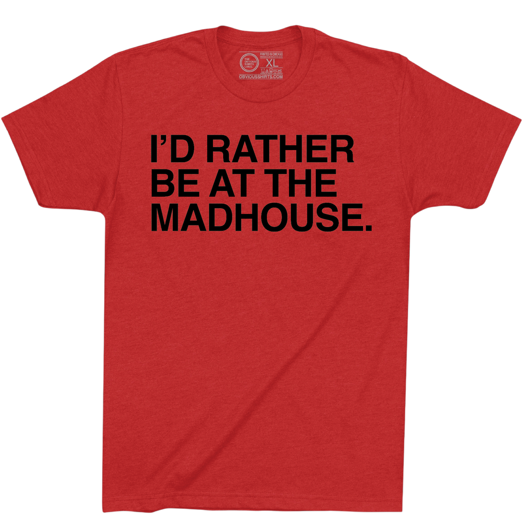 I'D RATHER BE AT THE MADHOUSE. - OBVIOUS SHIRTS