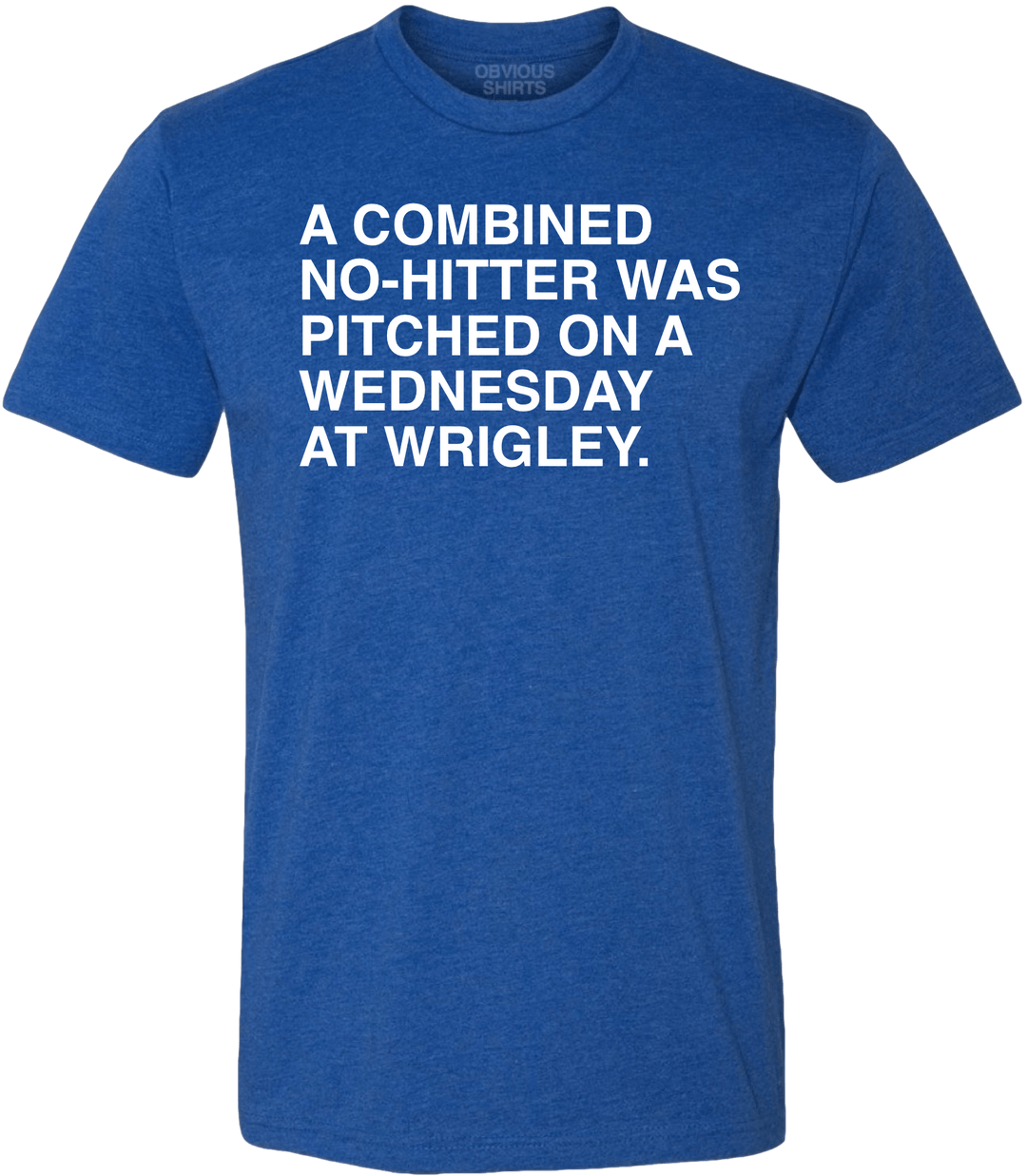 A COMBINED NO - HITTER WAS PITCHED ON A WEDNESDAY AT WRIGLEY. - OBVIOUS SHIRTS