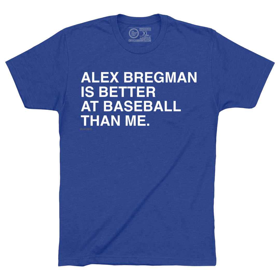 ALEX BREGMAN IS BETTER AT BASEBALL THAN ME. - OBVIOUS SHIRTS