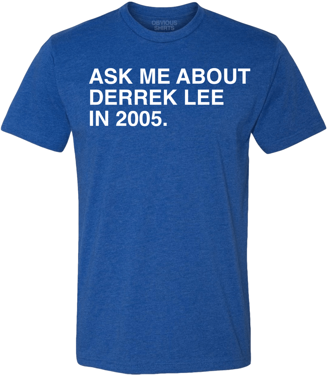 ASK ME ABOUT DERREK LEE IN 2005. - OBVIOUS SHIRTS