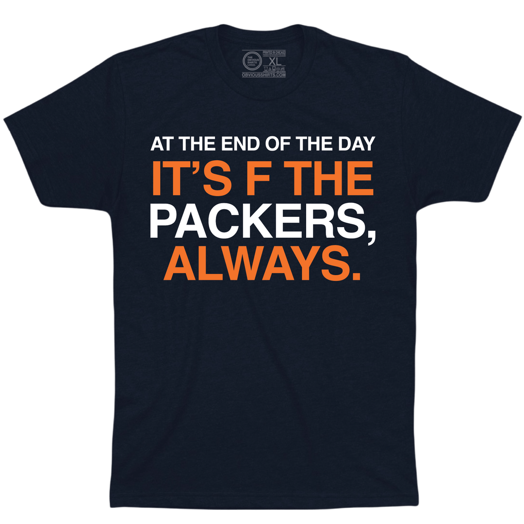 AT THE END OF THE DAY IT'S F THE PACKERS, ALWAYS. - OBVIOUS SHIRTS