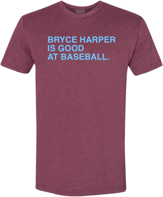 BRYCE HARPER IS GOOD AT BASEBALL. - OBVIOUS SHIRTS