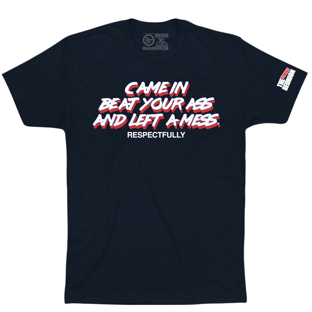 CAME IN BEAT YOUR ASS AND LEFT A MESS. RESPECTFULLY. - OBVIOUS SHIRTS
