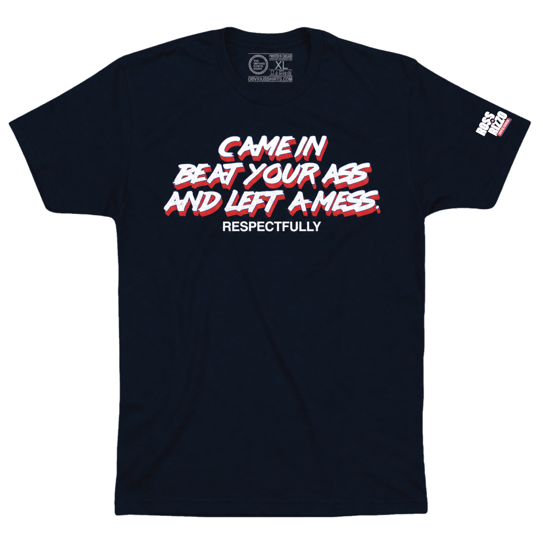 CAME IN BEAT YOUR ASS AND LEFT A MESS. RESPECTFULLY. - OBVIOUS SHIRTS