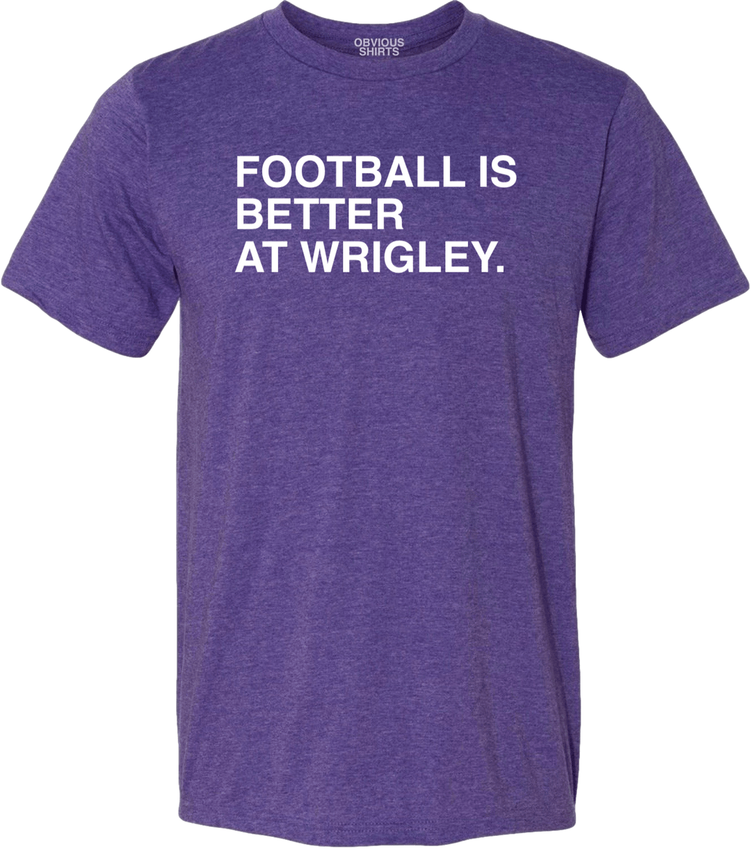 FOOTBALL IS BETTER AT WRIGLEY. (PURPLE TEE) - OBVIOUS SHIRTS