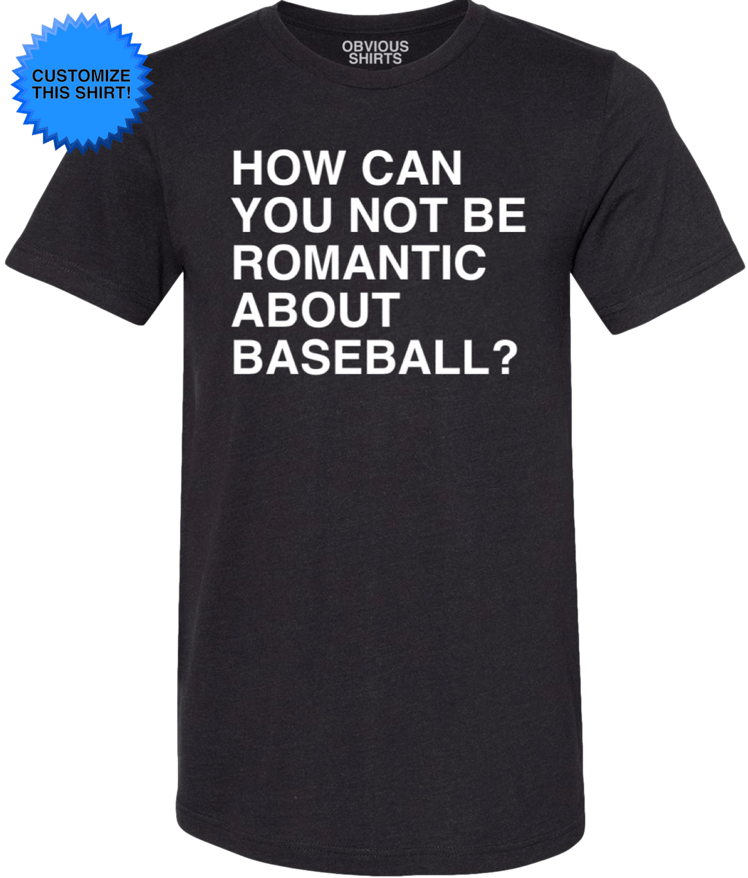 HOW CAN YOU NOT BE ROMANTIC ABOUT BASEBALL? (CUSTOMIZE) - OBVIOUS SHIRTS