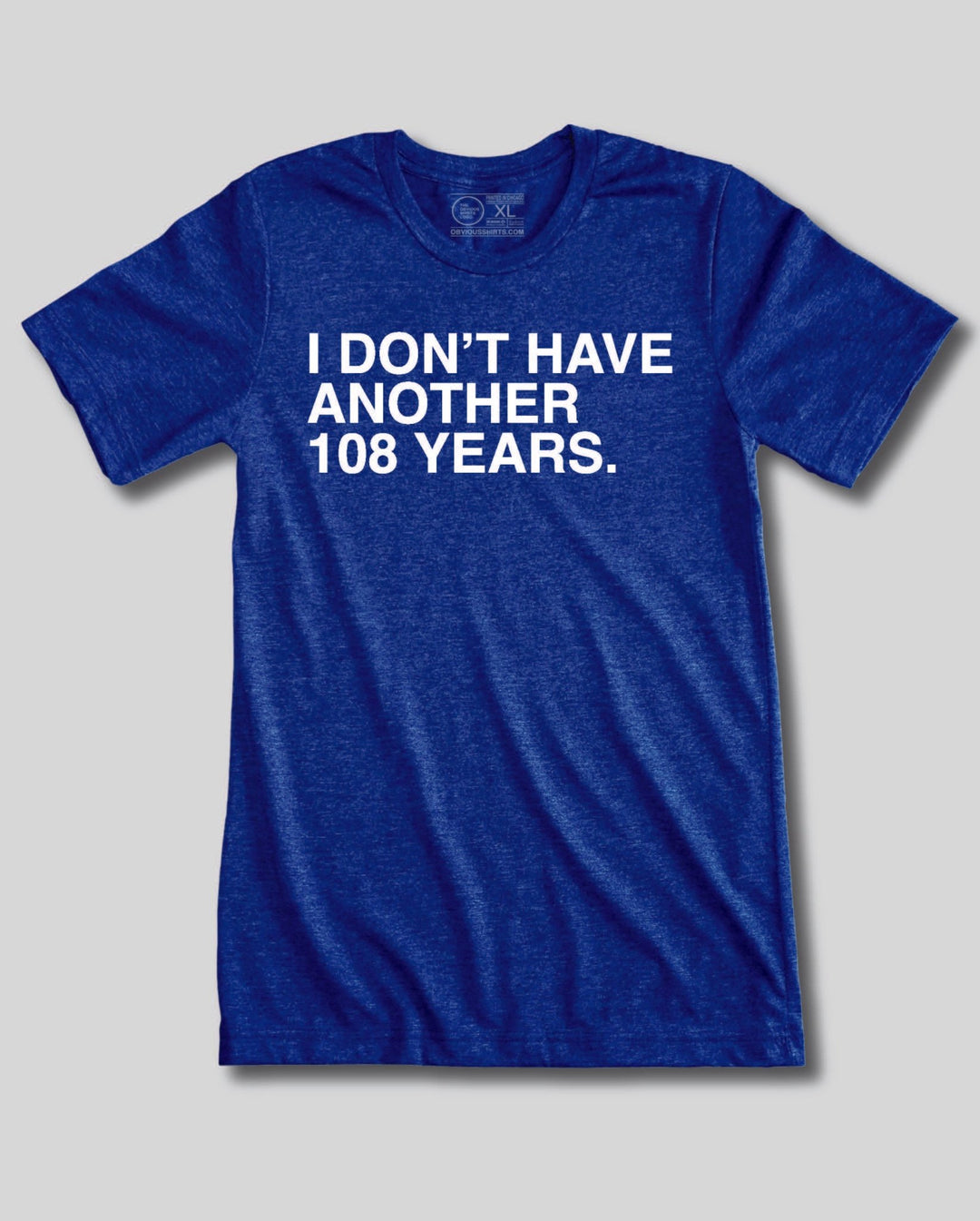 I DON'T HAVE ANOTHER 108 YEARS. - OBVIOUS SHIRTS