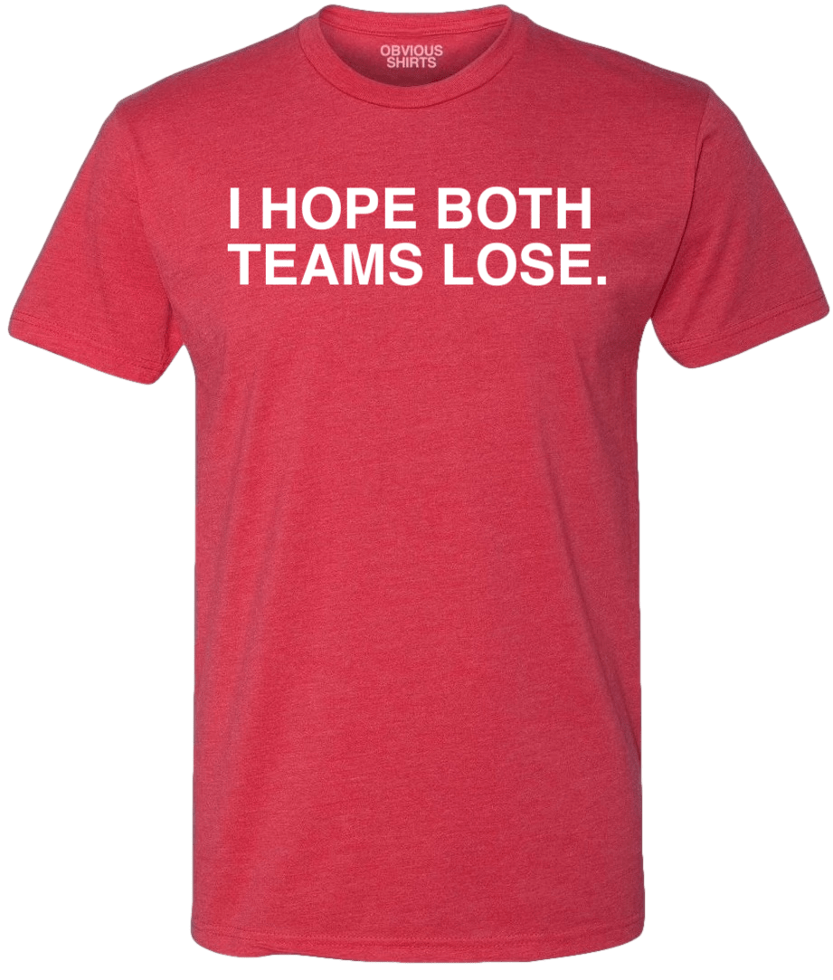 I HOPE BOTH TEAMS LOSE. - OBVIOUS SHIRTS