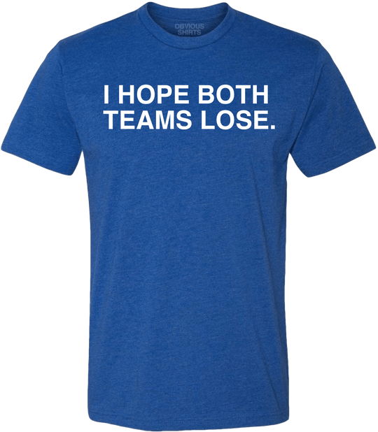 I HOPE BOTH TEAMS LOSE. - OBVIOUS SHIRTS