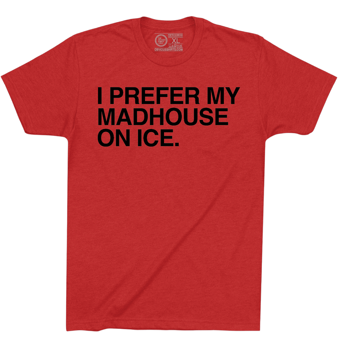 I PREFER MY MADHOUSE ON ICE. - OBVIOUS SHIRTS