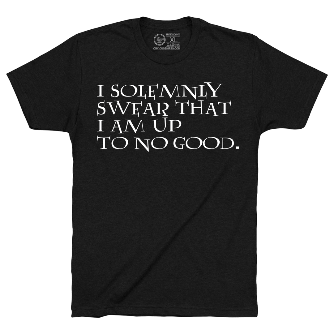 I SOLEMNLY SWEAR THAT I AM UP TO NO GOOD. - OBVIOUS SHIRTS