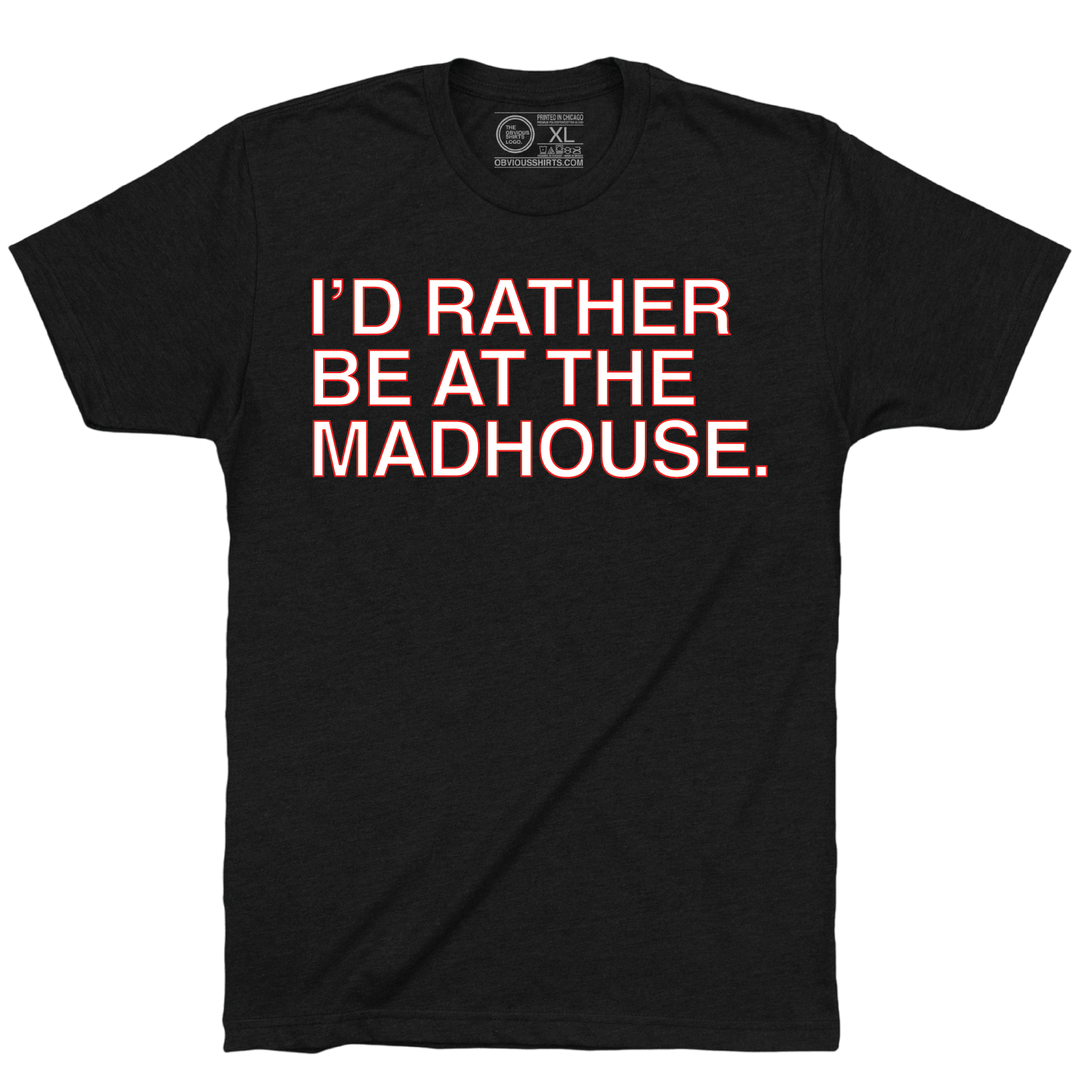 I'D RATHER BE AT THE MADHOUSE. (BLACK) - OBVIOUS SHIRTS